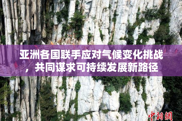 亚洲各国联手应对气候变化挑战，共同谋求可持续发展新路径