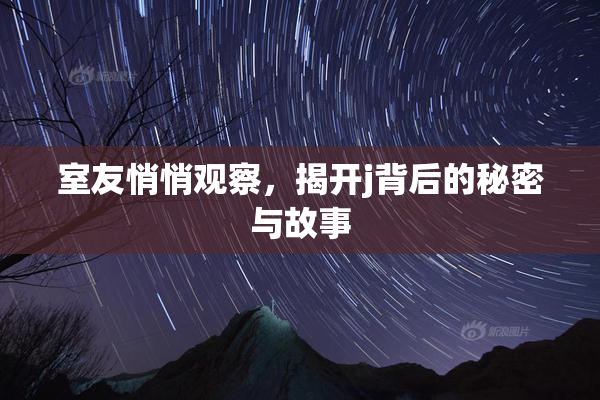 室友悄悄观察，揭开j背后的秘密与故事
