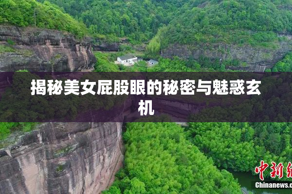 揭秘美女屁股眼的秘密与魅惑玄机