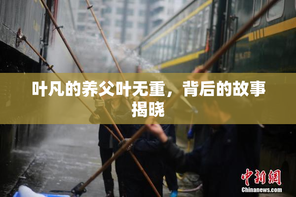 叶凡的养父叶无重，背后的故事揭晓
