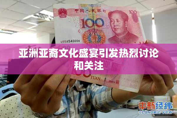 亚洲亚裔文化盛宴引发热烈讨论和关注