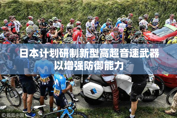 日本计划研制新型高超音速武器以增强防御能力
