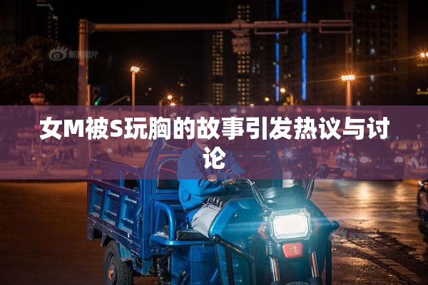 女M被S玩胸的故事引发热议与讨论