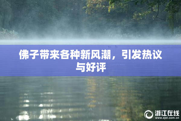 佛子带来各种新风潮，引发热议与好评