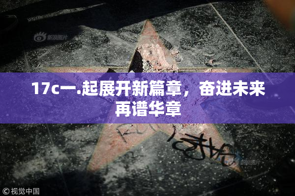 17c一.起展开新篇章，奋进未来再谱华章