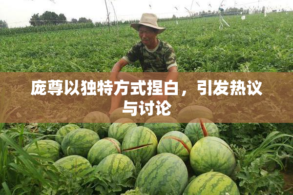庞尊以独特方式捏白，引发热议与讨论