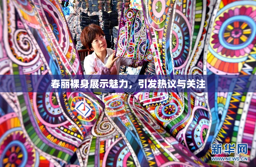 春丽裸身展示魅力，引发热议与关注