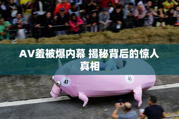 AV羞被爆内幕 揭秘背后的惊人真相
