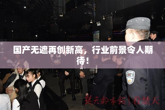 国产无遮再创新高，行业前景令人期待！