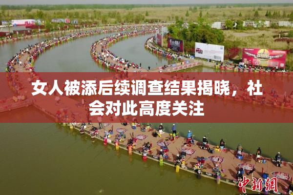 女人被添后续调查结果揭晓，社会对此高度关注