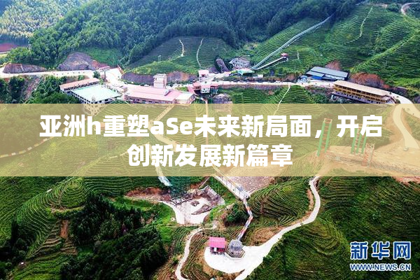 亚洲h重塑aSe未来新局面，开启创新发展新篇章