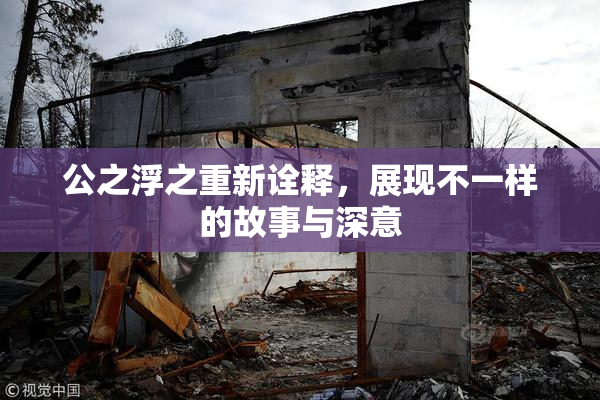 公之浮之重新诠释，展现不一样的故事与深意