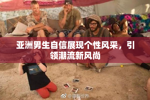 亚洲男生自信展现个性风采，引领潮流新风尚