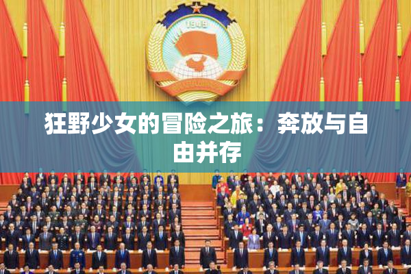 狂野少女的冒险之旅：奔放与自由并存
