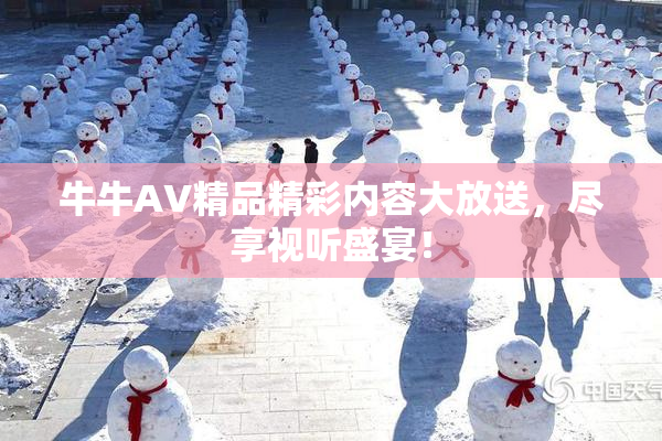 牛牛AV精品精彩内容大放送，尽享视听盛宴！