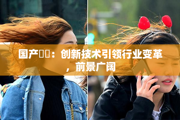 国产梱綁：创新技术引领行业变革，前景广阔