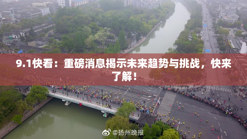 9.1快看：重磅消息揭示未来趋势与挑战，快来了解！