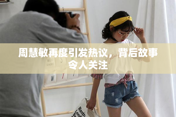 周慧敏再度引发热议，背后故事令人关注