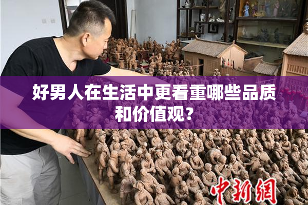 好男人在生活中更看重哪些品质和价值观？