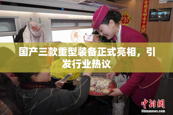 国产三款重型装备正式亮相，引发行业热议