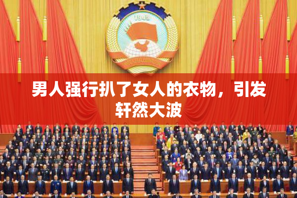 男人强行扒了女人的衣物，引发轩然大波