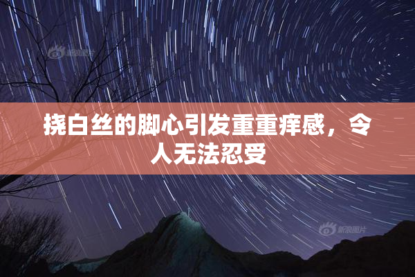 挠白丝的脚心引发重重痒感，令人无法忍受