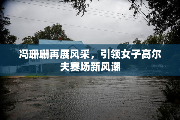 冯珊珊再展风采，引领女子高尔夫赛场新风潮