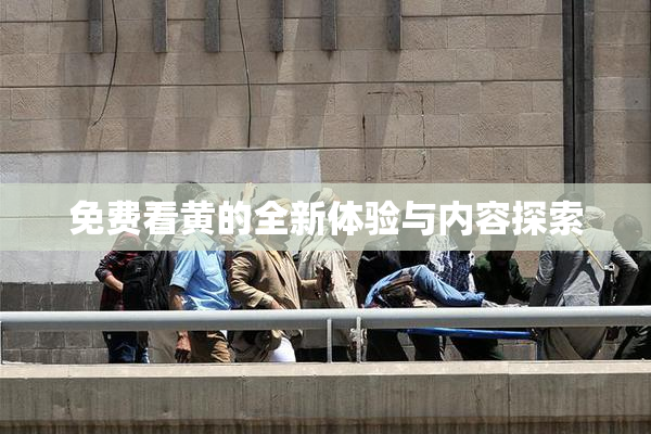 免费看黄的全新体验与内容探索