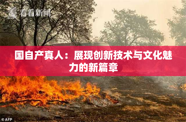 国自产真人：展现创新技术与文化魅力的新篇章