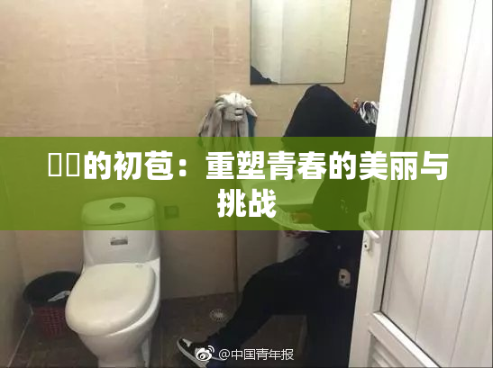 妺妺的初苞：重塑青春的美丽与挑战