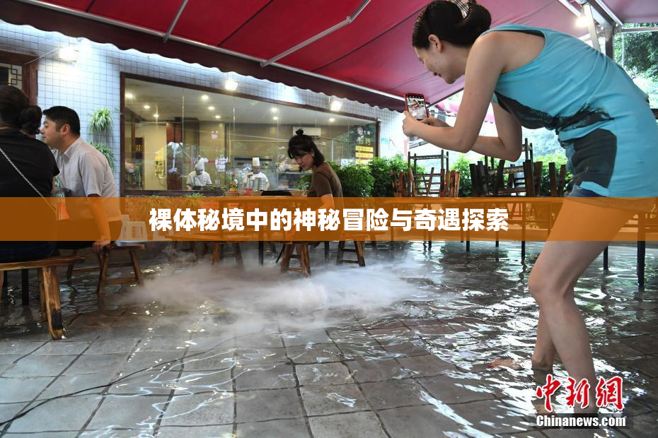 裸体秘境中的神秘冒险与奇遇探索