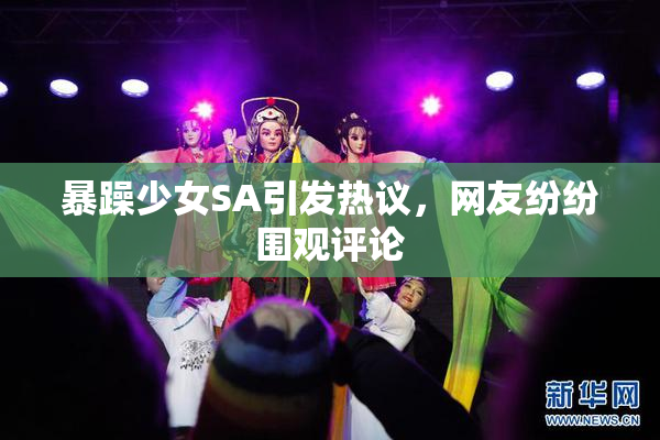 暴躁少女SA引发热议，网友纷纷围观评论