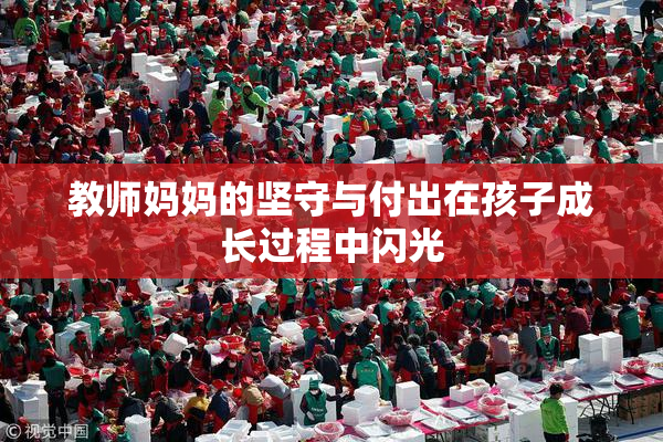 教师妈妈的坚守与付出在孩子成长过程中闪光