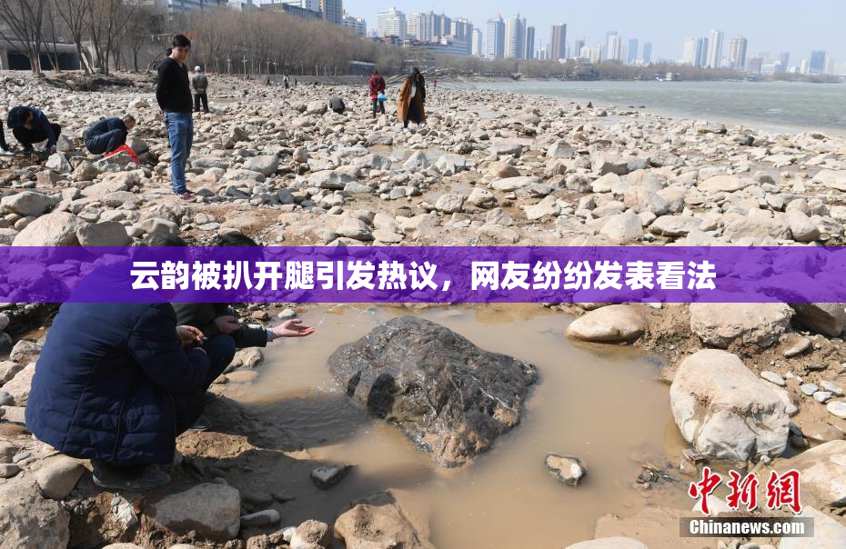 云韵被扒开腿引发热议，网友纷纷发表看法
