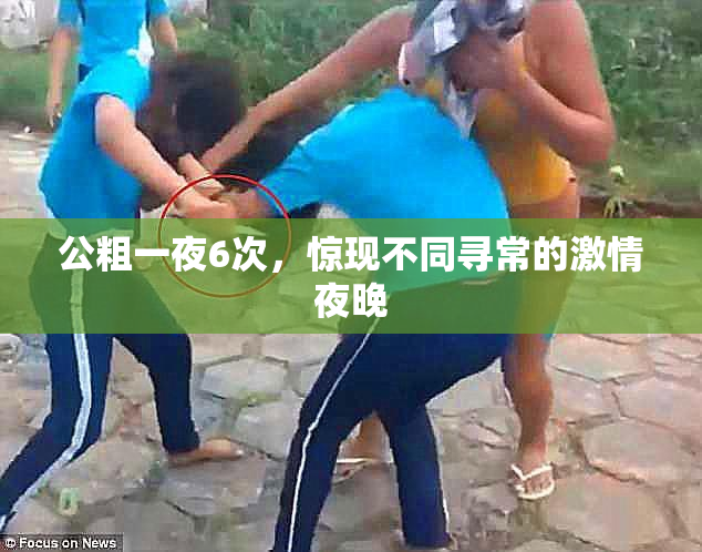 公粗一夜6次，惊现不同寻常的激情夜晚