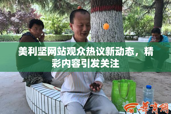 美利坚网站观众热议新动态，精彩内容引发关注
