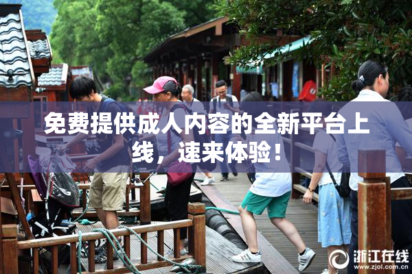 免费提供成人内容的全新平台上线，速来体验！