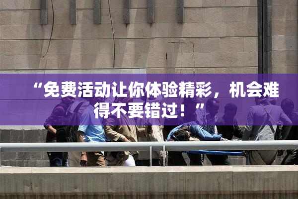 “免费活动让你体验精彩，机会难得不要错过！”