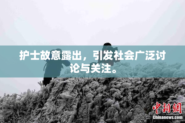 护士故意露出，引发社会广泛讨论与关注。