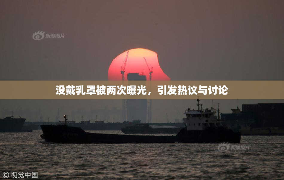 没戴乳罩被两次曝光，引发热议与讨论