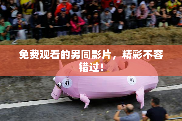 免费观看的男同影片，精彩不容错过！