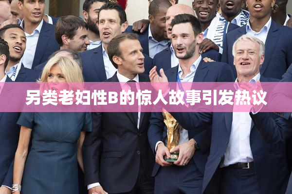 另类老妇性B的惊人故事引发热议