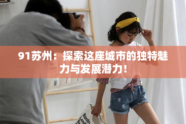 91苏州：探索这座城市的独特魅力与发展潜力！