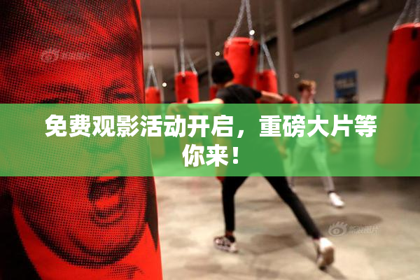 免费观影活动开启，重磅大片等你来！