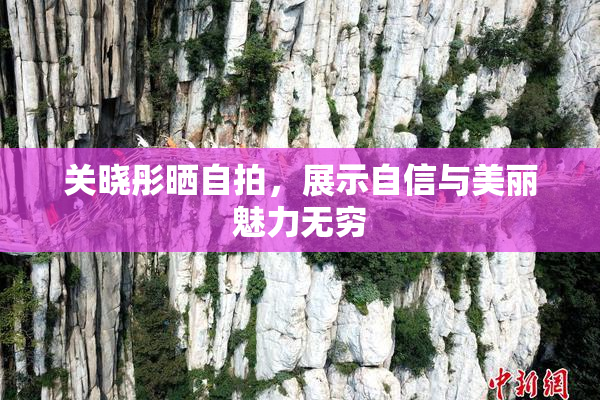 关晓彤晒自拍，展示自信与美丽魅力无穷