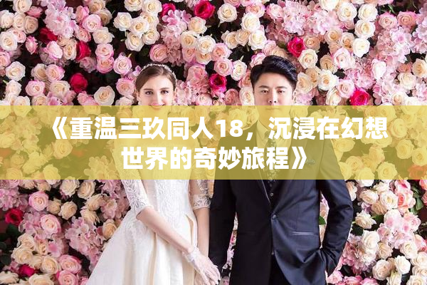 《重温三玖同人18，沉浸在幻想世界的奇妙旅程》