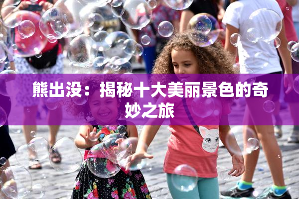 熊出没：揭秘十大美丽景色的奇妙之旅