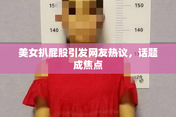 美女扒屁股引发网友热议，话题成焦点