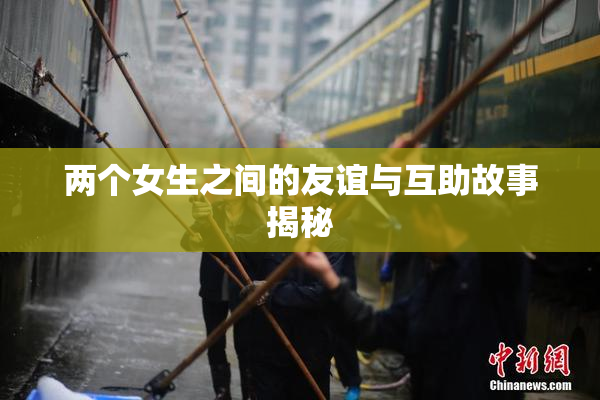 两个女生之间的友谊与互助故事揭秘