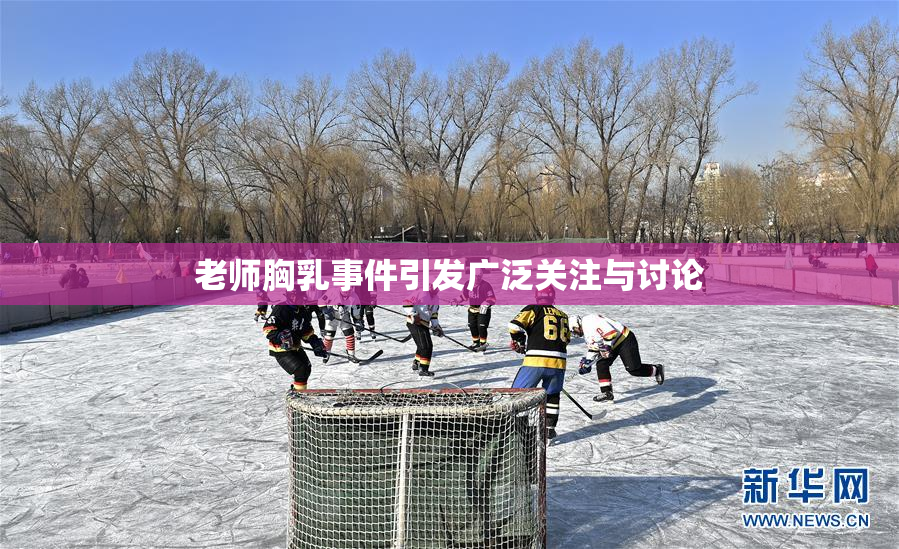 老师胸乳事件引发广泛关注与讨论